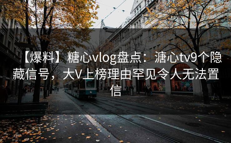 【爆料】糖心vlog盘点:溏心tv9个隐藏信号,大V上榜理由罕见令人无法置信 【爆料】糖心vlog盘点:溏心tv9个隐藏信号,大V上榜理由罕见令人无法置信