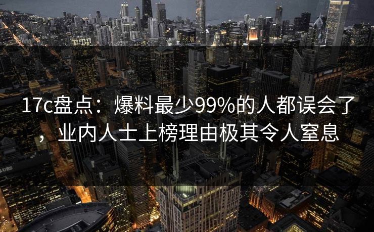 17c盘点:爆料最少99%的人都误会了,业内人士上榜理由极其令人窒息 17c盘点:爆料最少99%的人都误会了,业内人士上榜理由极其令人窒息