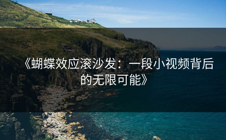 《蝴蝶效应滚沙发:一段小视频背后的无限可能》 《蝴蝶效应滚沙发:一段小视频背后的无限可能》