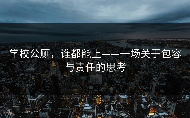 学校公厕,谁都能上——一场关于包容与责任的思考 学校公厕,谁都能上——一场关于包容与责任的思考