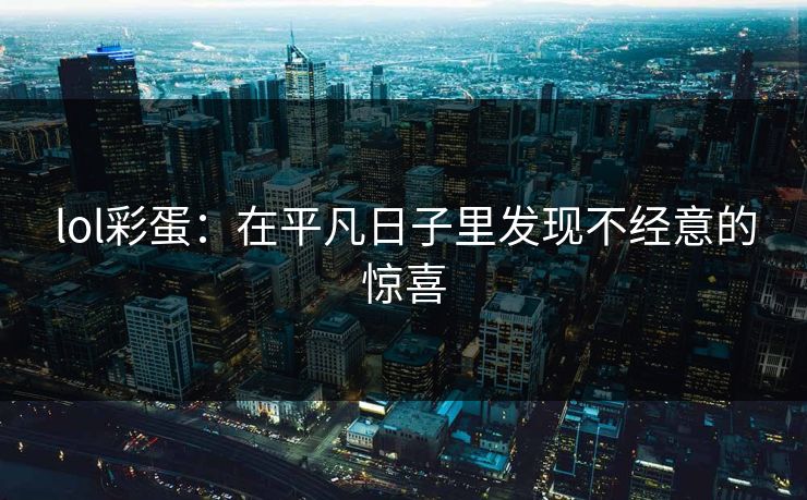 lol彩蛋:在平凡日子里发现不经意的惊喜 lol彩蛋:在平凡日子里发现不经意的惊喜