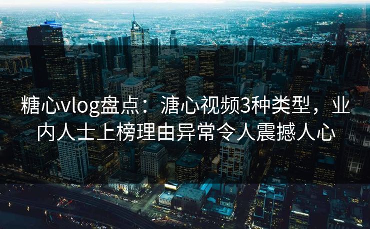 糖心vlog盘点:溏心视频3种类型,业内人士上榜理由异常令人震撼人心 糖心vlog盘点:溏心视频3种类型,业内人士上榜理由异常令人震撼人心