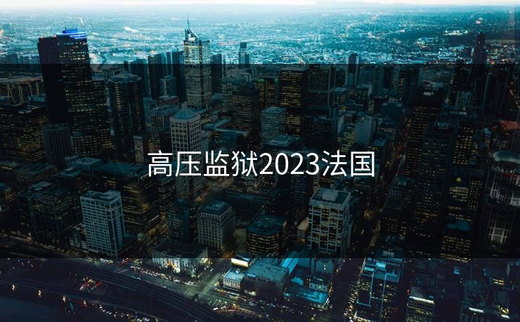 高压监狱2023法国 高压监狱2023法国