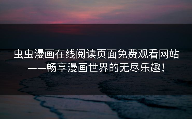 虫虫漫画在线阅读页面免费观看网站——畅享漫画世界的无尽乐趣! 虫虫漫画在线阅读页面免费观看网站——畅享漫画世界的无尽乐趣!