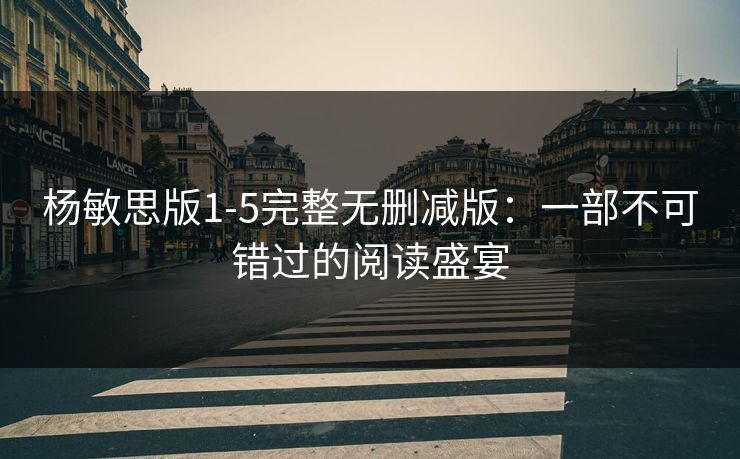 杨敏思版1-5完整无删减版：一部不可错过的阅读盛宴