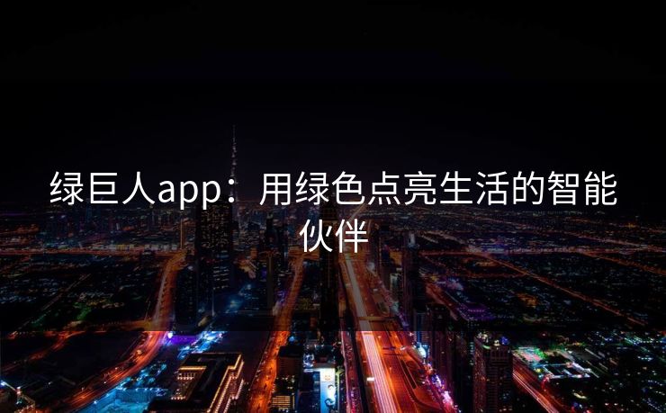 绿巨人app:用绿色点亮生活的智能伙伴 绿巨人app:用绿色点亮生活的智能伙伴