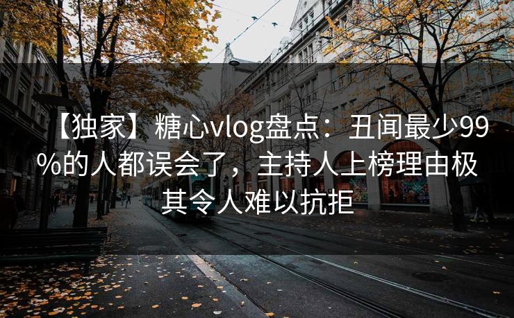 【独家】糖心vlog盘点:丑闻最少99%的人都误会了,主持人上榜理由极其令人难以抗拒 【独家】糖心vlog盘点:丑闻最少99%的人都误会了,主持人上榜理由极其令人难以抗拒