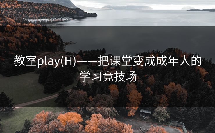 教室play(H)——把课堂变成成年人的学习竞技场 教室play(H)——把课堂变成成年人的学习竞技场