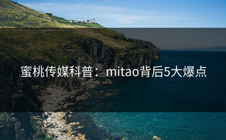 蜜桃传媒科普:mitao背后5大爆点 蜜桃传媒科普:mitao背后5大爆点