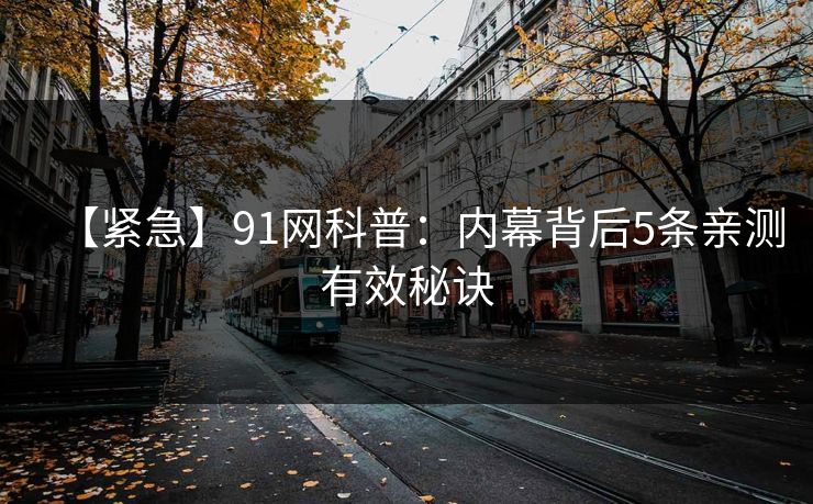 【紧急】91网科普：内幕背后5条亲测有效秘诀