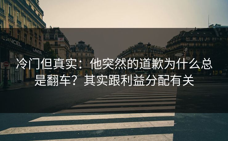 冷门但真实：他突然的道歉为什么总是翻车？其实跟利益分配有关