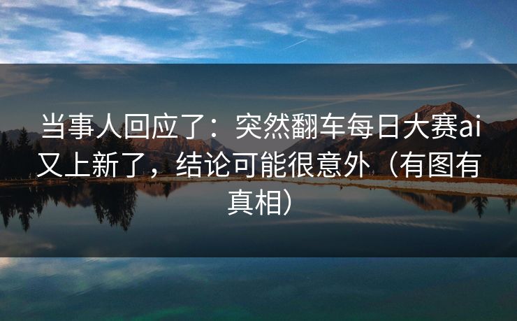 当事人回应了：突然翻车每日大赛ai又上新了，结论可能很意外（有图有真相）