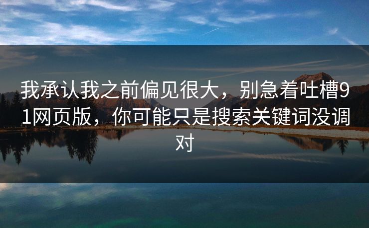 我承认我之前偏见很大，别急着吐槽91网页版，你可能只是搜索关键词没调对