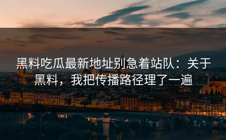 黑料吃瓜最新地址别急着站队:关于黑料,我把传播路径理了一遍 黑料吃瓜最新地址别急着站队:关于黑料,我把传播路径理了一遍