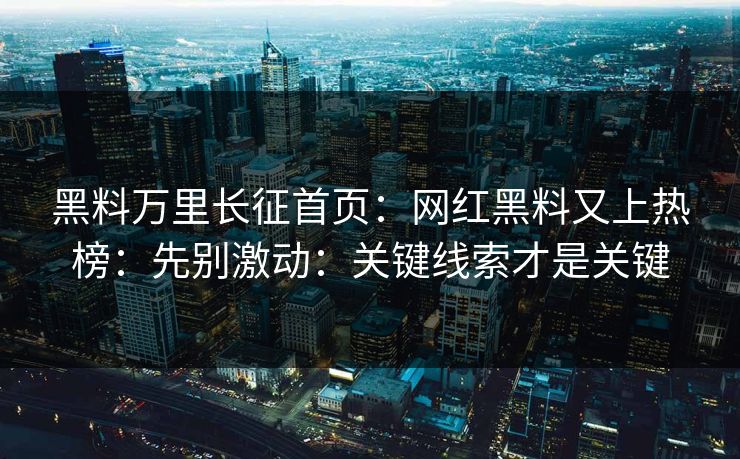 黑料万里长征首页：网红黑料又上热榜：先别激动：关键线索才是关键